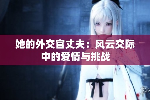 她的外交官丈夫：風(fēng)云交際中的愛情與挑戰(zhàn)