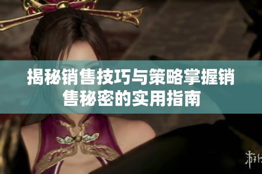 揭秘銷售技巧與策略掌握銷售秘密的實(shí)用指南