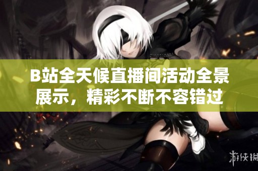 B站全天候直播間活動(dòng)全景展示，精彩不斷不容錯(cuò)過(guò)