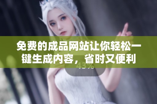 免費(fèi)的成品網(wǎng)站讓你輕松一鍵生成內(nèi)容，省時(shí)又便利