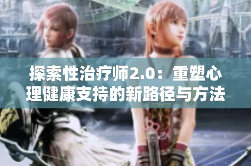 探索性治療師2.0：重塑心理健康支持的新路徑與方法