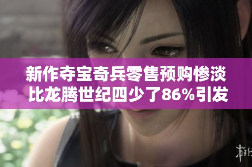 新作奪寶奇兵零售預(yù)購慘淡 比龍騰世紀(jì)四少了86%引發(fā)關(guān)注 新作奪寶奇兵零售預(yù)購慘淡 比龍騰世紀(jì)四少了86%引發(fā)關(guān)注