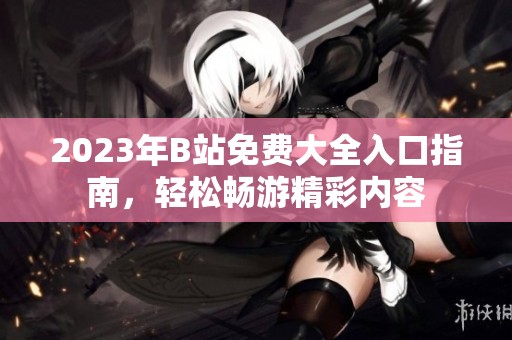 2023年B站免費(fèi)大全入口指南，輕松暢游精彩內(nèi)容
