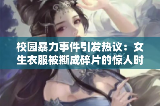 校園暴力事件引發(fā)熱議：女生衣服被撕成碎片的驚人時(shí)刻