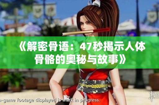 《解密骨語：47秒揭示人體骨骼的奧秘與故事》