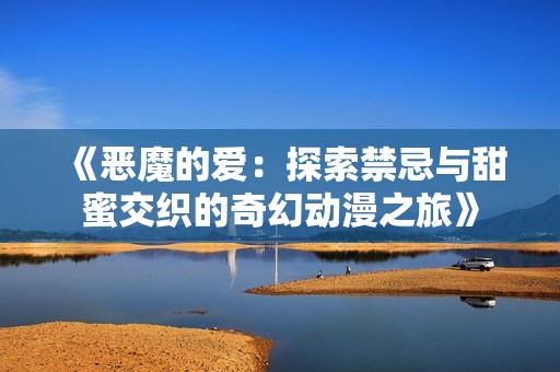 《惡魔的愛：探索禁忌與甜蜜交織的奇幻動漫之旅》