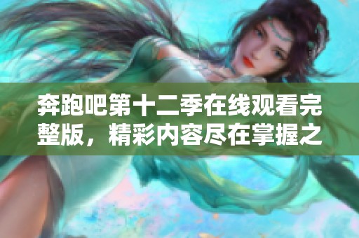 奔跑吧第十二季在線(xiàn)觀看完整版，精彩內(nèi)容盡在掌握之中