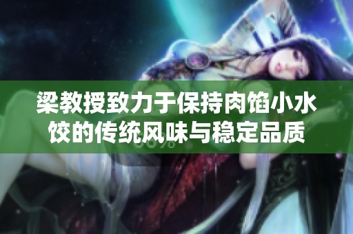 梁教授致力于保持肉餡小水餃的傳統(tǒng)風(fēng)味與穩(wěn)定品質(zhì)