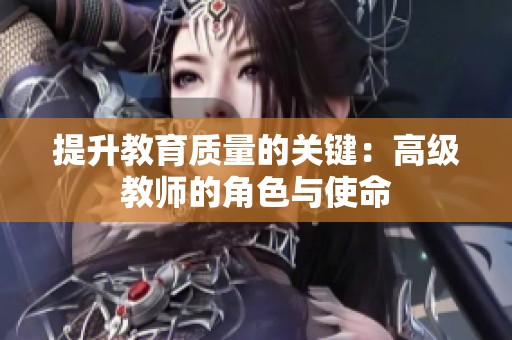 提升教育質(zhì)量的關(guān)鍵：高級(jí)教師的角色與使命
