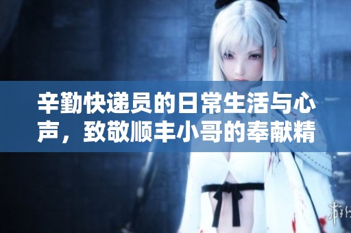 辛勤快遞員的日常生活與心聲，致敬順豐小哥的奉獻精神