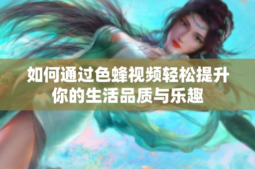 如何通過色蜂視頻輕松提升你的生活品質(zhì)與樂趣