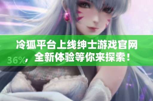 冷狐平臺上線紳士游戲官網(wǎng)，全新體驗等你來探索！