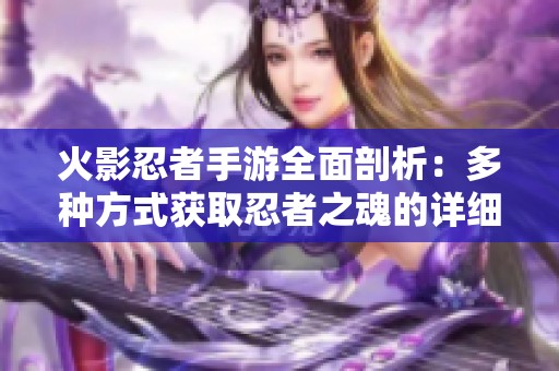火影忍者手游全面剖析:多種方式獲取忍者之魂的詳細(xì)攻略與技巧分享 火影忍者手游全面剖析:多種方式獲取忍者之魂的詳細(xì)攻略與技巧分享