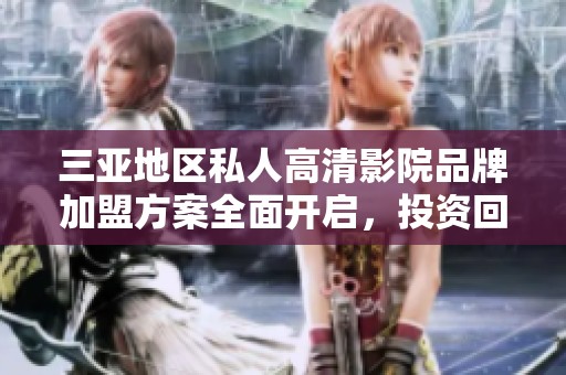 三亞地區(qū)私人高清影院品牌加盟方案全面開啟，投資回報(bào)可觀