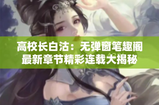 高校長(zhǎng)白沽：無彈窗筆趣閣最新章節(jié)精彩連載大揭秘