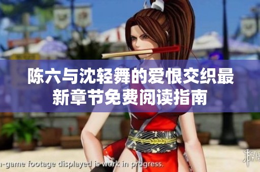 陳六與沈輕舞的愛恨交織最新章節(jié)免費閱讀指南