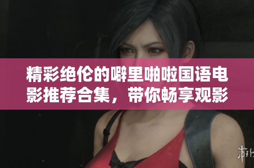 精彩絕倫的噼里啪啦國語電影推薦合集，帶你暢享觀影樂趣