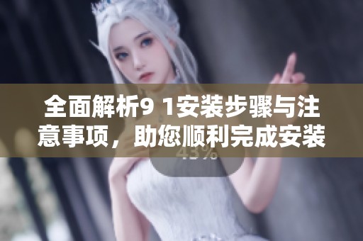 全面解析9 1安裝步驟與注意事項(xiàng)，助您順利完成安裝工作