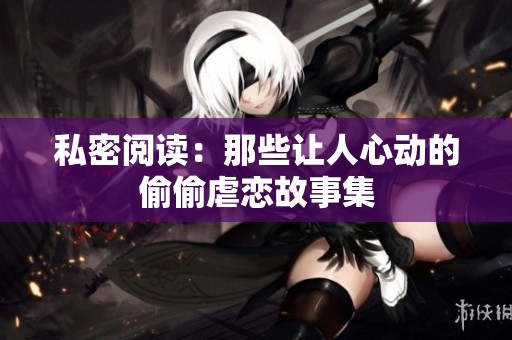 私密閱讀：那些讓人心動的偷偷虐戀故事集