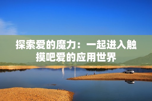 探索愛的魔力：一起進入觸摸吧愛的應(yīng)用世界