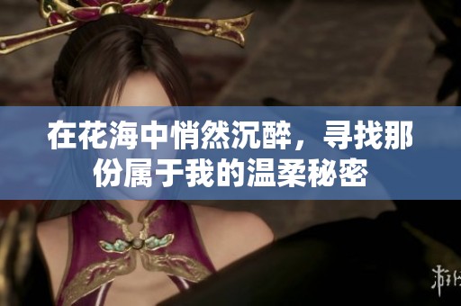 在花海中悄然沉醉，尋找那份屬于我的溫柔秘密