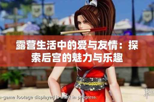 露營生活中的愛與友情：探索后宮的魅力與樂趣
