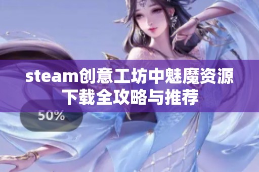 steam創(chuàng)意工坊中魅魔資源下載全攻略與推薦