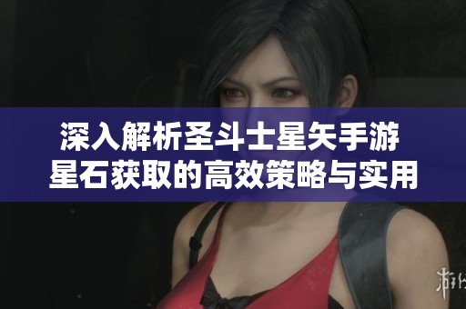 深入解析圣斗士星矢手游 星石獲取的高效策略與實用技巧分享 深入解析圣斗士星矢手游 星石獲取的高效策略與實用技巧分享