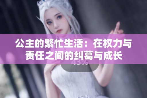 公主的繁忙生活：在權(quán)力與責(zé)任之間的糾葛與成長(zhǎng)