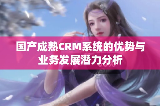 國產(chǎn)成熟CRM系統(tǒng)的優(yōu)勢與業(yè)務(wù)發(fā)展?jié)摿Ψ治? title=