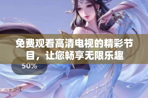 免費觀看高清電視的精彩節(jié)目，讓您暢享無限樂趣