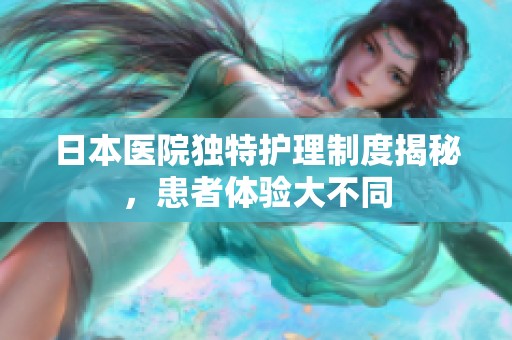 日本醫(yī)院獨特護理制度揭秘，患者體驗大不同