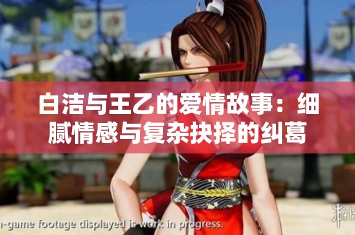 白潔與王乙的愛情故事：細膩情感與復(fù)雜抉擇的糾葛
