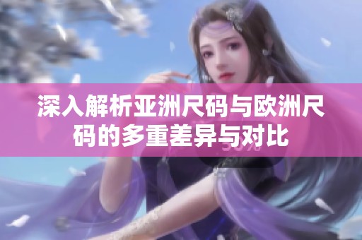 深入解析亞洲尺碼與歐洲尺碼的多重差異與對比