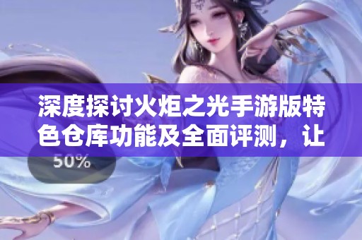 深度探討火炬之光手游版特色倉(cāng)庫(kù)功能及全面評(píng)測(cè)，讓你更了解這款游戲的魅力與優(yōu)勢(shì)