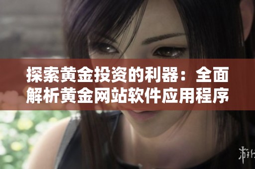探索黃金投資的利器：全面解析黃金網(wǎng)站軟件應(yīng)用程序