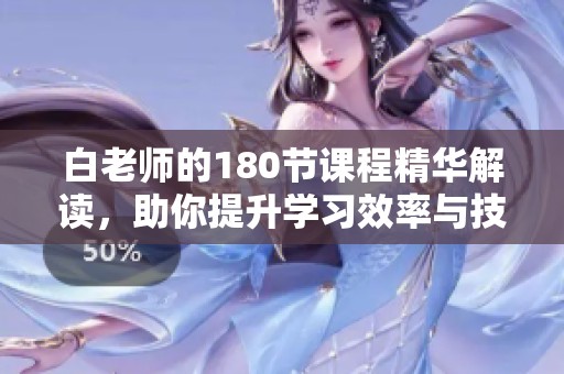 白老師的180節(jié)課程精華解讀，助你提升學(xué)習(xí)效率與技能