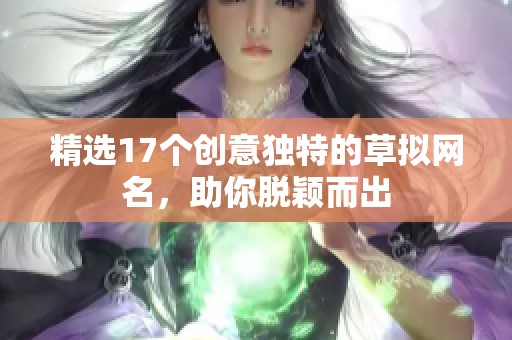 精選17個創(chuàng)意獨特的草擬網(wǎng)名，助你脫穎而出