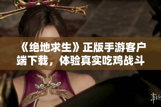 《絕地求生》正版手游客戶端下載，體驗(yàn)真實(shí)吃雞戰(zhàn)斗樂趣
