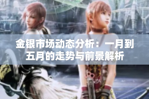 金銀市場(chǎng)動(dòng)態(tài)分析：一月到五月的走勢(shì)與前景解析