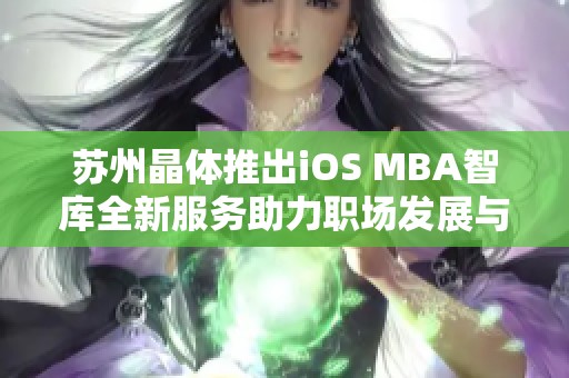 蘇州晶體推出iOS MBA智庫全新服務(wù)助力職場發(fā)展與提升