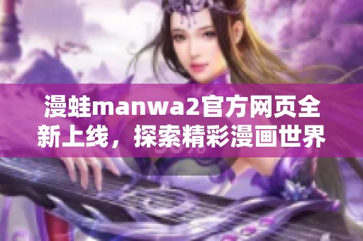 漫蛙manwa2官方網(wǎng)頁(yè)全新上線，探索精彩漫畫(huà)世界