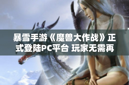 暴雪手游《魔獸大作戰(zhàn)》正式登陸PC平臺(tái) 玩家無(wú)需再依賴手機(jī)游戲體驗(yàn)了 暴雪手游《魔獸大作戰(zhàn)》正式登陸PC平臺(tái) 玩家無(wú)需再依賴手機(jī)游戲體驗(yàn)了
