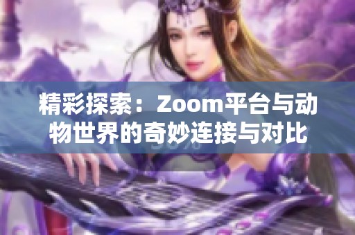 精彩探索：Zoom平臺(tái)與動(dòng)物世界的奇妙連接與對(duì)比
