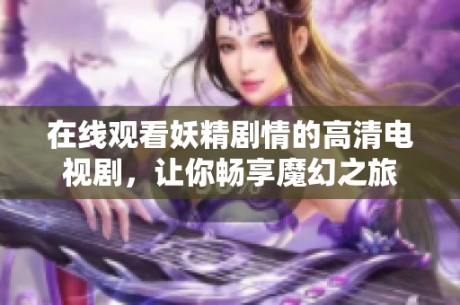 在線觀看妖精劇情的高清電視劇，讓你暢享魔幻之旅