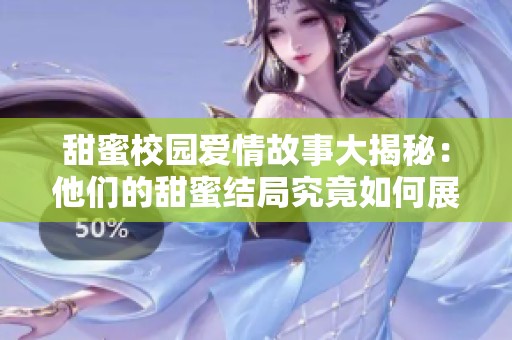 甜蜜校園愛情故事大揭秘：他們的甜蜜結(jié)局究竟如何展開