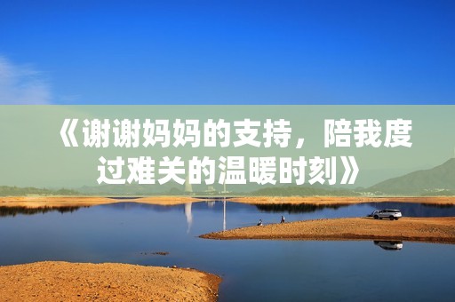 《謝謝媽媽的支持，陪我度過難關(guān)的溫暖時刻》