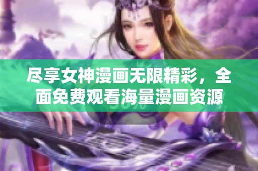 盡享女神漫畫無限精彩，全面免費(fèi)觀看海量漫畫資源