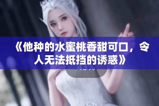 《他種的水蜜桃香甜可口，令人無法抵擋的誘惑》