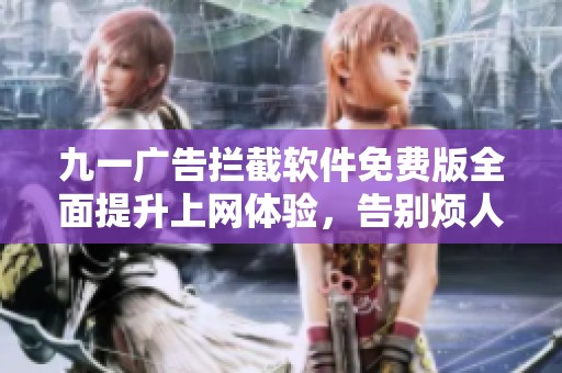九一廣告攔截軟件免費版全面提升上網(wǎng)體驗，告別煩人廣告